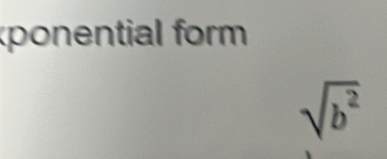 ponential form
sqrt(b^2)