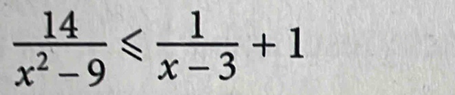  14/x^2-9 ≤slant  1/x-3 +1