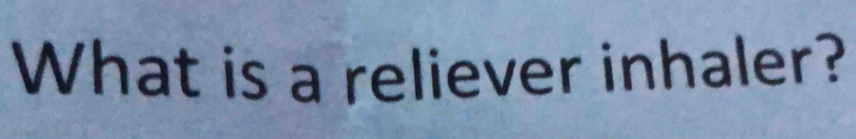 What is a reliever inhaler?