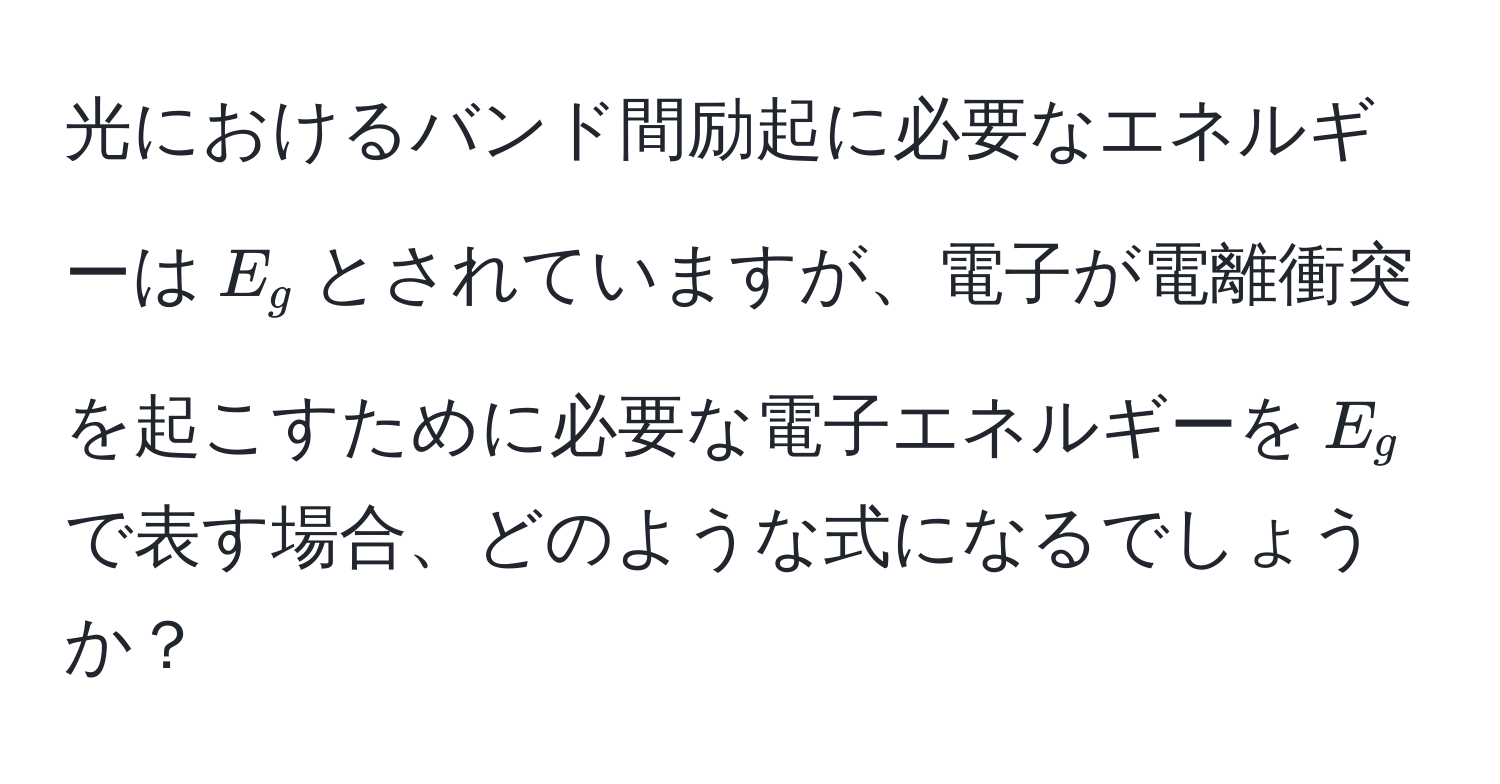 光におけるバンド間励起に必要なエネルギーは$E_g$とされていますが、電子が電離衝突を起こすために必要な電子エネルギーを$E_g$で表す場合、どのような式になるでしょうか？