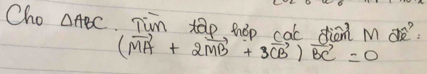 Cho △ ABC Tim tap hoo cac dion Mo
(vector MA+2vector MB+3vector CB)vector BC=0