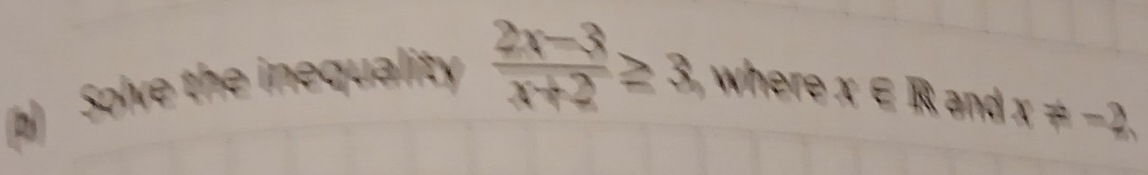  (2x-3)/x+2 ≥ 3,
x∈ R x!= -2.