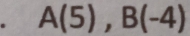 A(5), B(-4)