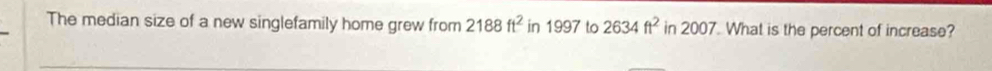 The median size of a new singlefamily home grew from 2188ft^2 in 1997 to 2634ft^2 in 20 00. What is the percent of increase?