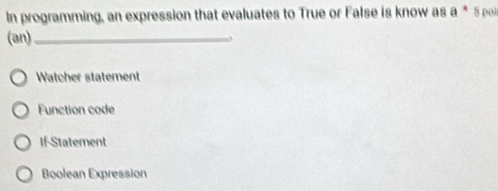 In programming, an expression that evaluates to True or False is know as a^4 8 pol
(an)_
Watcher statement
Function code
If-Statement
Boolean Expression