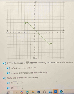 ations:
1) reflection across the x-3x
(1) rotation 270° clockwise about the origin
) Write the coordinates of P and Q.
11 P(□ ,□ )
4) Q( ,□!