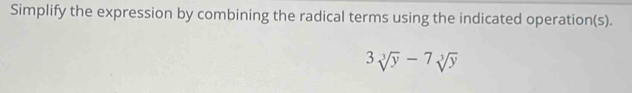 Simplify the expression by combining the radical terms using the indicated operation(s).
3sqrt[3](y)-7sqrt[3](y)