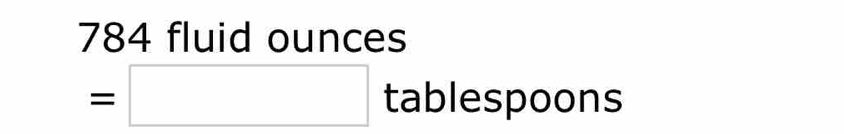 784 fluid ounces
=□ tablespoons