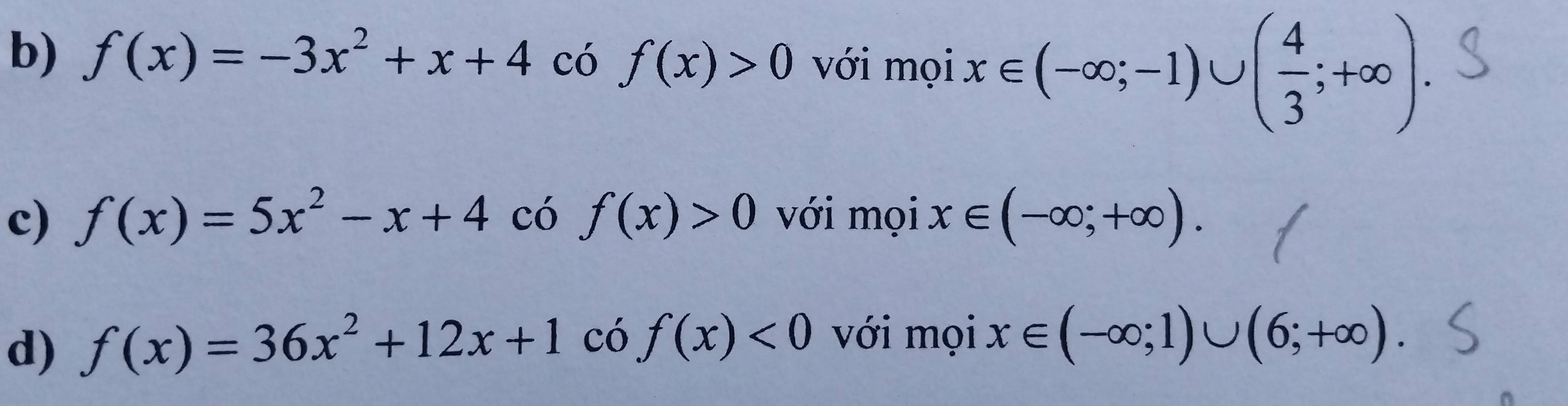 f(x)=-3x^2+x+4 có f(x)>0 với mọi x∈ (-∈fty ;-1)∪ ( 4/3 ;+∈fty ). 
c) f(x)=5x^2-x+4 có f(x)>0 với mọi x∈ (-∈fty ;+∈fty ). 
d) f(x)=36x^2+12x+1 có f(x)<0</tex> với mọi x∈ (-∈fty ;1)∪ (6;+∈fty ).