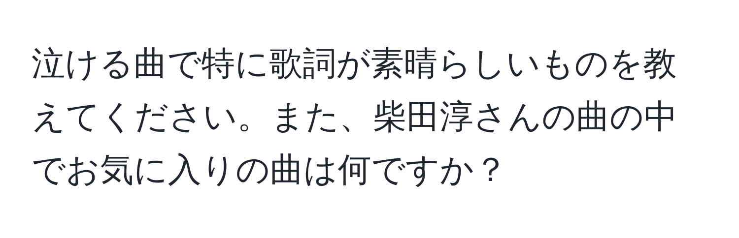 泣ける曲で特に歌詞が素晴らしいものを教えてください。また、柴田淳さんの曲の中でお気に入りの曲は何ですか？