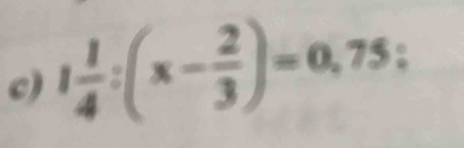 1 1/4 :(x- 2/3 )=0,75 :