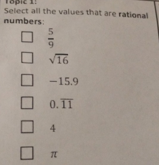 Topic 1:
Select all the values that are rational
numbers:
 5/9 
sqrt(16)
-15 9
0.overline 11
4
π