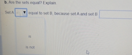 Are the sets equal? Explain.
Set A equal to set B, because set A and set B □
is
is not