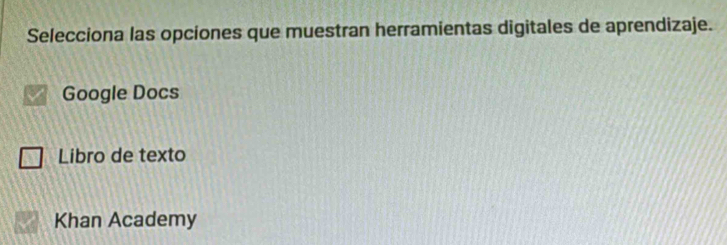 Selecciona las opciones que muestran herramientas digitales de aprendizaje.
Google Docs
Libro de texto
Khan Academy