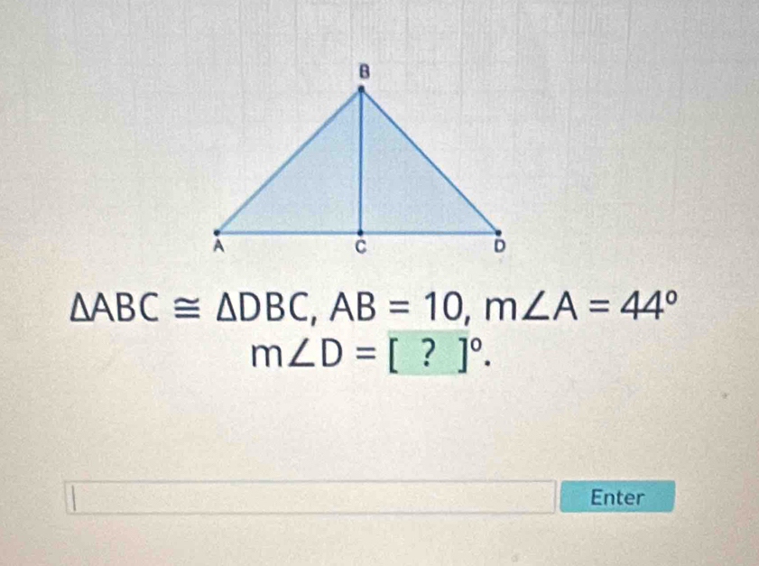 △ ABC≌ △ DBC, AB=10, m∠ A=44°
m∠ D=[?]^circ .
(-3,4) Enter