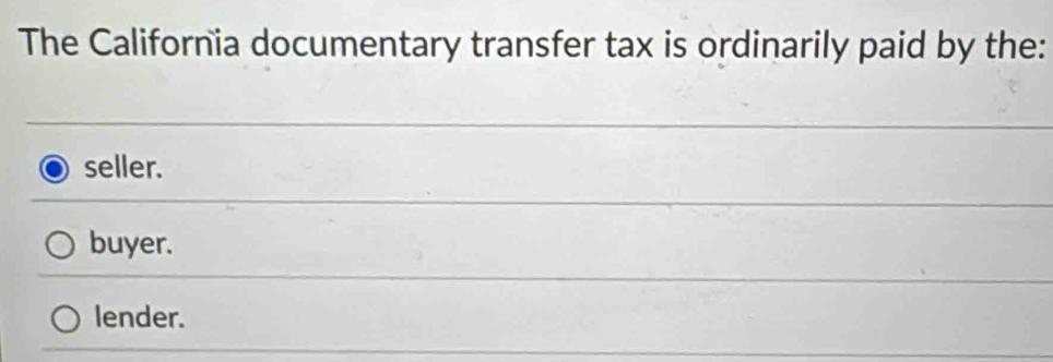 The California documentary transfer tax is ordinarily paid by the:
seller.
buyer.
lender.