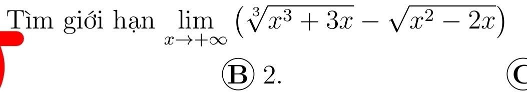 Tìm giới hạn limlimits _xto +∈fty (sqrt[3](x^3+3x)-sqrt(x^2-2x))
B 2.