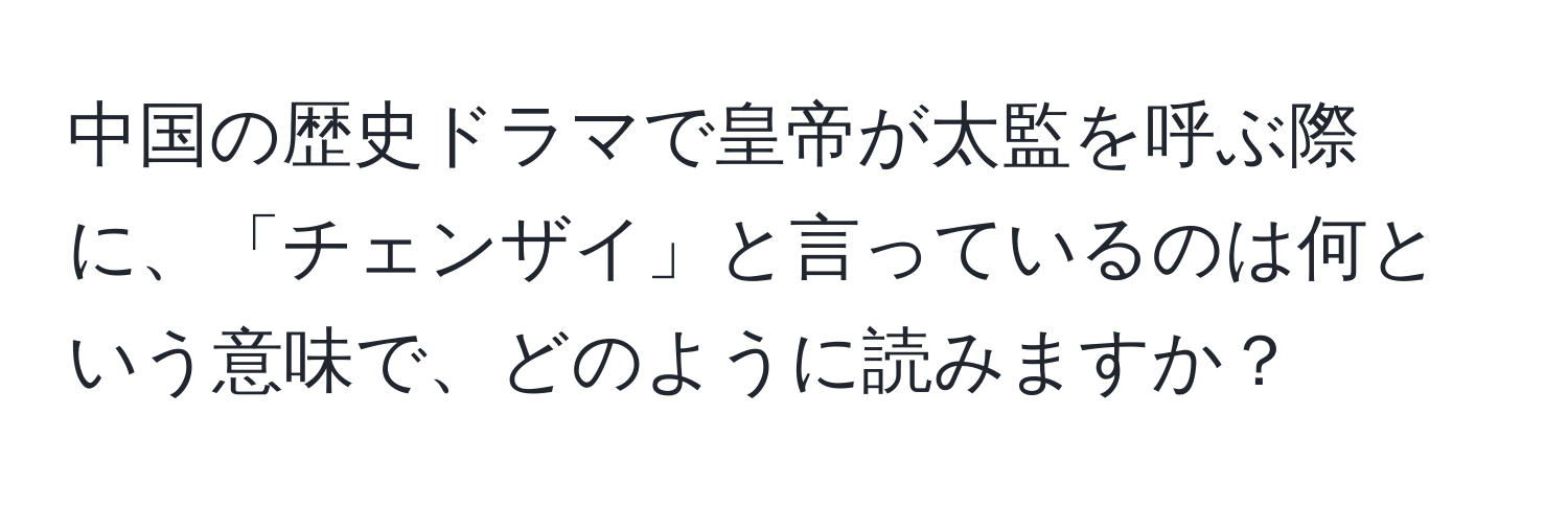 中国の歴史ドラマで皇帝が太監を呼ぶ際に、「チェンザイ」と言っているのは何という意味で、どのように読みますか？