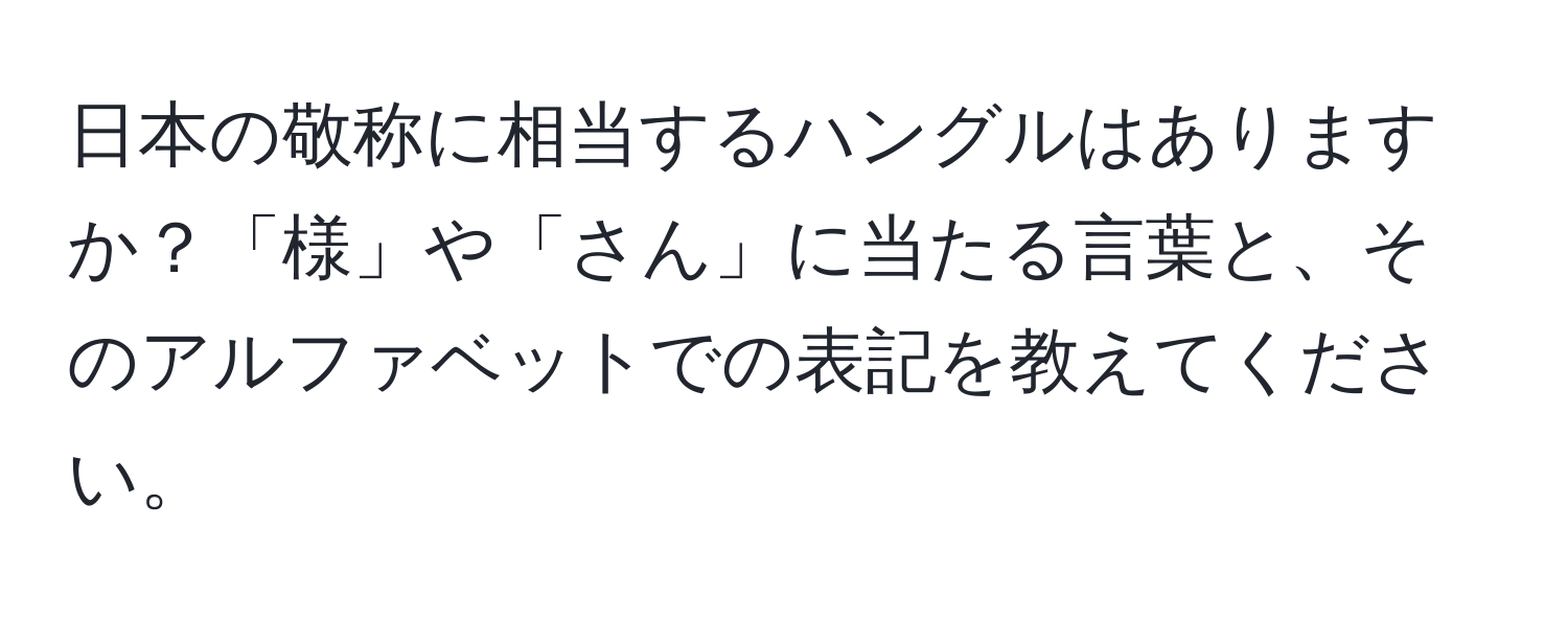 日本の敬称に相当するハングルはありますか？「様」や「さん」に当たる言葉と、そのアルファベットでの表記を教えてください。