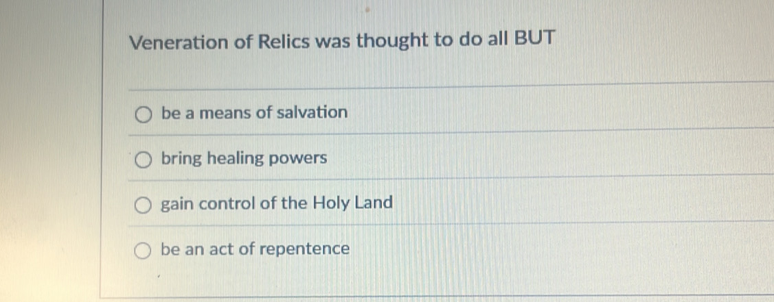 Veneration of Relics was thought to do all BUT
be a means of salvation
bring healing powers
gain control of the Holy Land
be an act of repentence