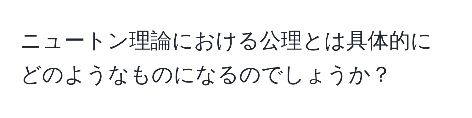 ニュートン理論における公理とは具体的にどのようなものになるのでしょうか？