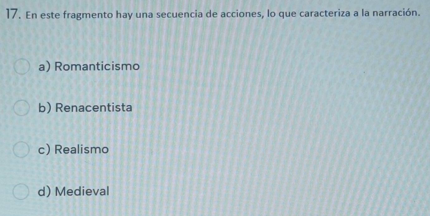 En este fragmento hay una secuencia de acciones, lo que caracteriza a la narración.
a) Romanticismo
b) Renacentista
c) Realismo
d) Medieval