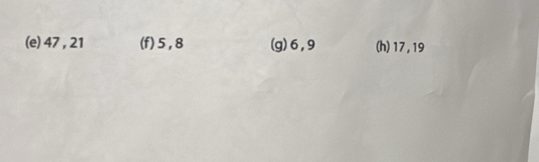 (e) 47 , 21 (f) 5, 8 (g) 6, 9 (h) 17, 19