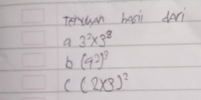 Tervlish basi dAri 
a 3^2* 3^8
b (9^2)^3
c(2* 3)^2