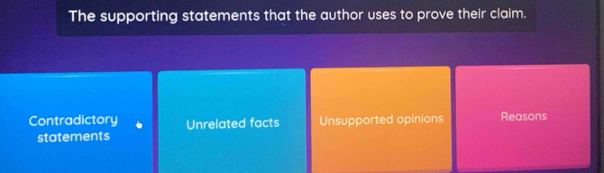 The supporting statements that the author uses to prove their claim.
Contradictory Unrelated facts Unsupported opinions Reasons
statements