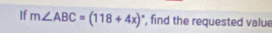 If m∠ ABC=(118+4x)^circ  ', find the requested value