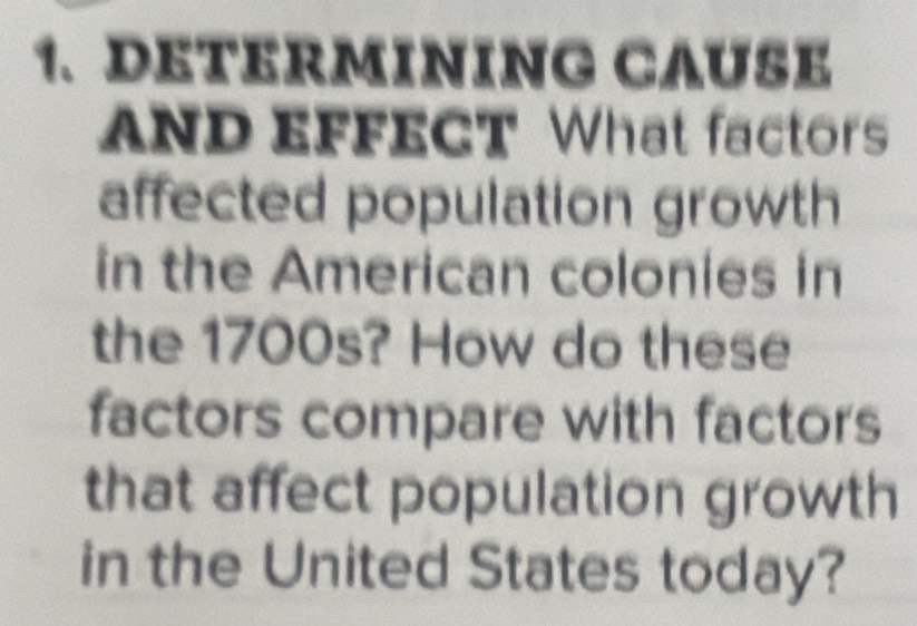 DETERMINING CAUSE 
AND EFFECT What factors 
affected population growth 
in the American colonies in 
the 1700s? How do these 
factors compare with factors 
that affect population growth 
in the United States today?