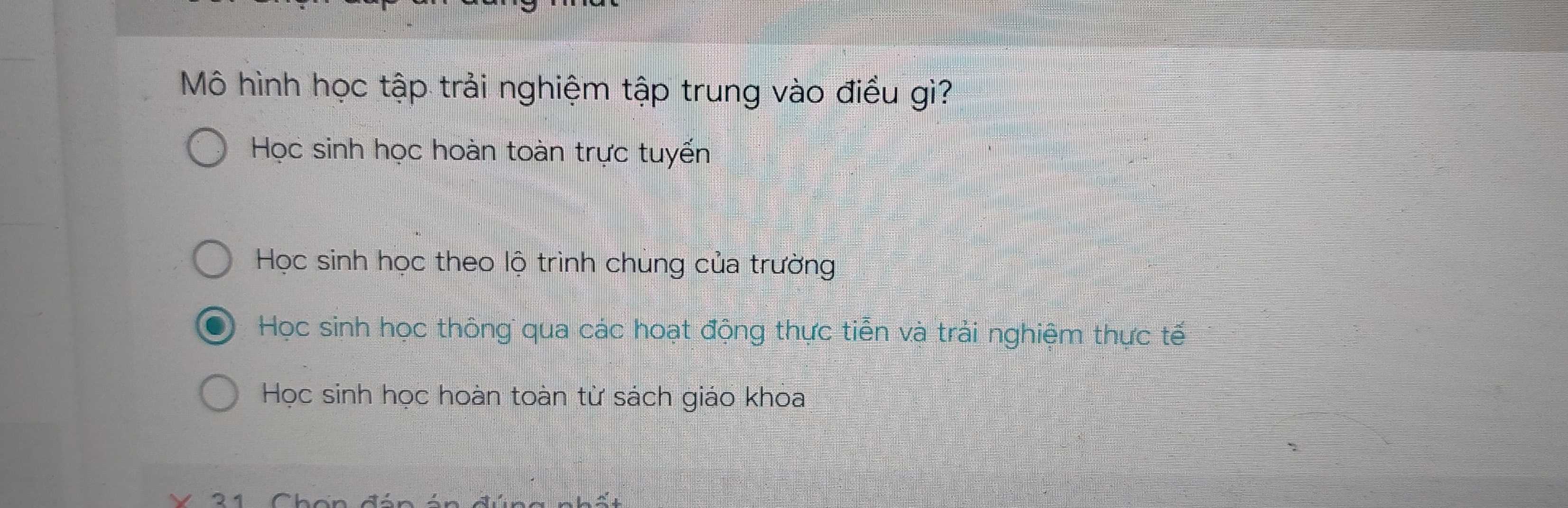 Mô hình học tập trải nghiệm tập trung vào điều gì?
Học sinh học hoàn toàn trực tuyến
Học sinh học theo lộ trình chúng của trường
Học sinh học thông qua các hoạt động thực tiễn và trải nghiệm thực tế
Học sinh học hoàn toàn từ sách giáo khoa
0