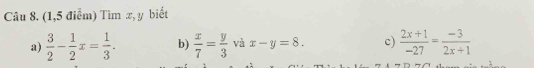 (1,5 điểm) Tìm x, y biết 
a)  3/2 - 1/2 x= 1/3 . b)  x/7 = y/3  và x-y=8. c)  (2x+1)/-27 = (-3)/2x+1 