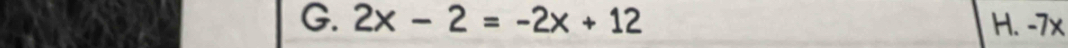 2x-2=-2x+12 H. -7x