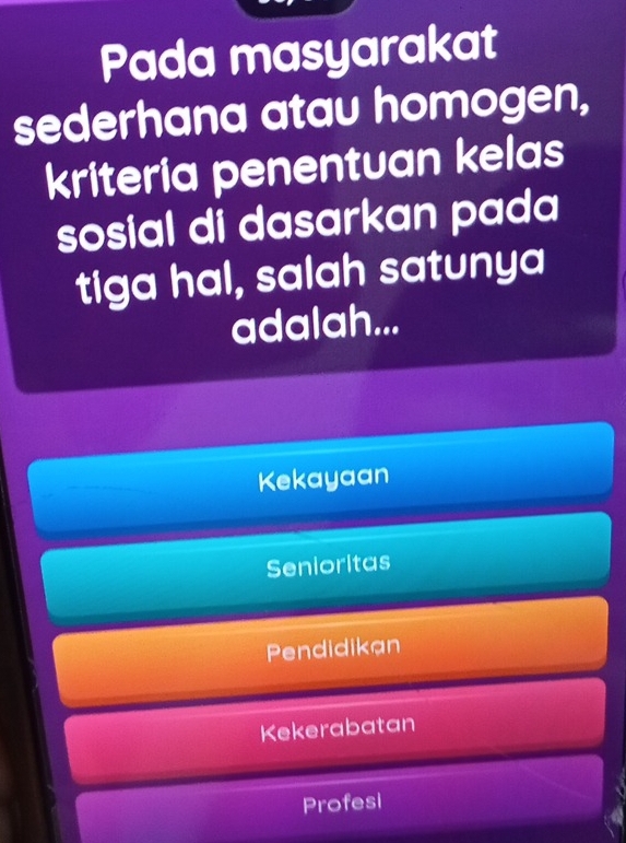 Pada masyarakat
sederhana atau homogen,
kriteria penentuan kelas
sosial di dasarkan pada
tiga hal, salah satunya
adalah...
Kekayaan
Senioritas
Pendidikan
Kekerabatan
Profesi