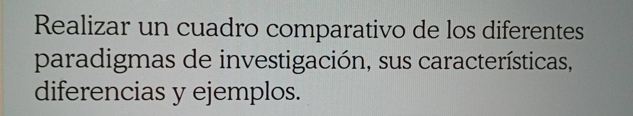 Realizar un cuadro comparativo de los diferentes 
paradigmas de investigación, sus características, 
diferencias y ejemplos.