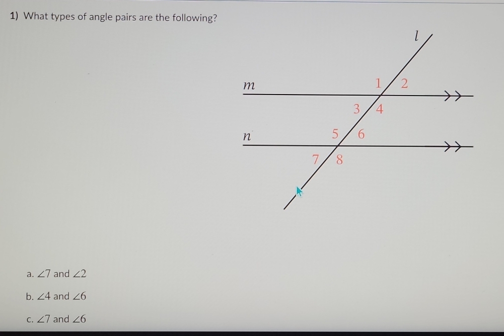 What types of angle pairs are the following?
a. ∠ 7 and ∠ 2
b. ∠ 4 and ∠ 6
C. ∠ 7 and ∠ 6