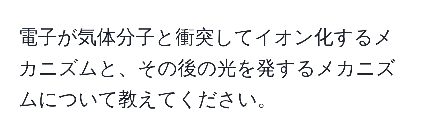 電子が気体分子と衝突してイオン化するメカニズムと、その後の光を発するメカニズムについて教えてください。