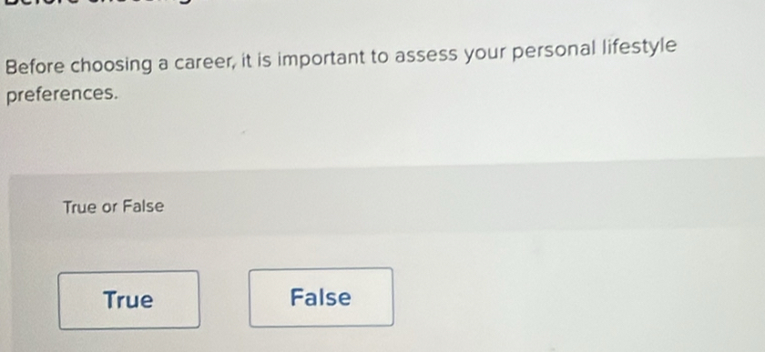 Before choosing a career, it is important to assess your personal lifestyle
preferences.
True or False
True False