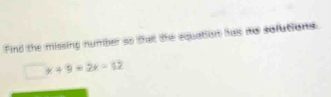 Find the missing number so that the equation has no sofutions.
□ x+9=2x-12