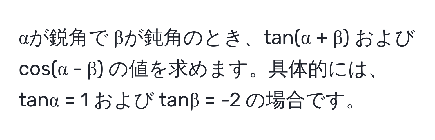 αが鋭角で βが鈍角のとき、tan(α + β) および cos(α - β) の値を求めます。具体的には、tanα = 1 および tanβ = -2 の場合です。