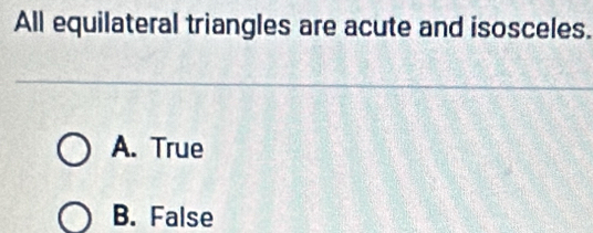 All equilateral triangles are acute and isosceles.
A. True
B. False