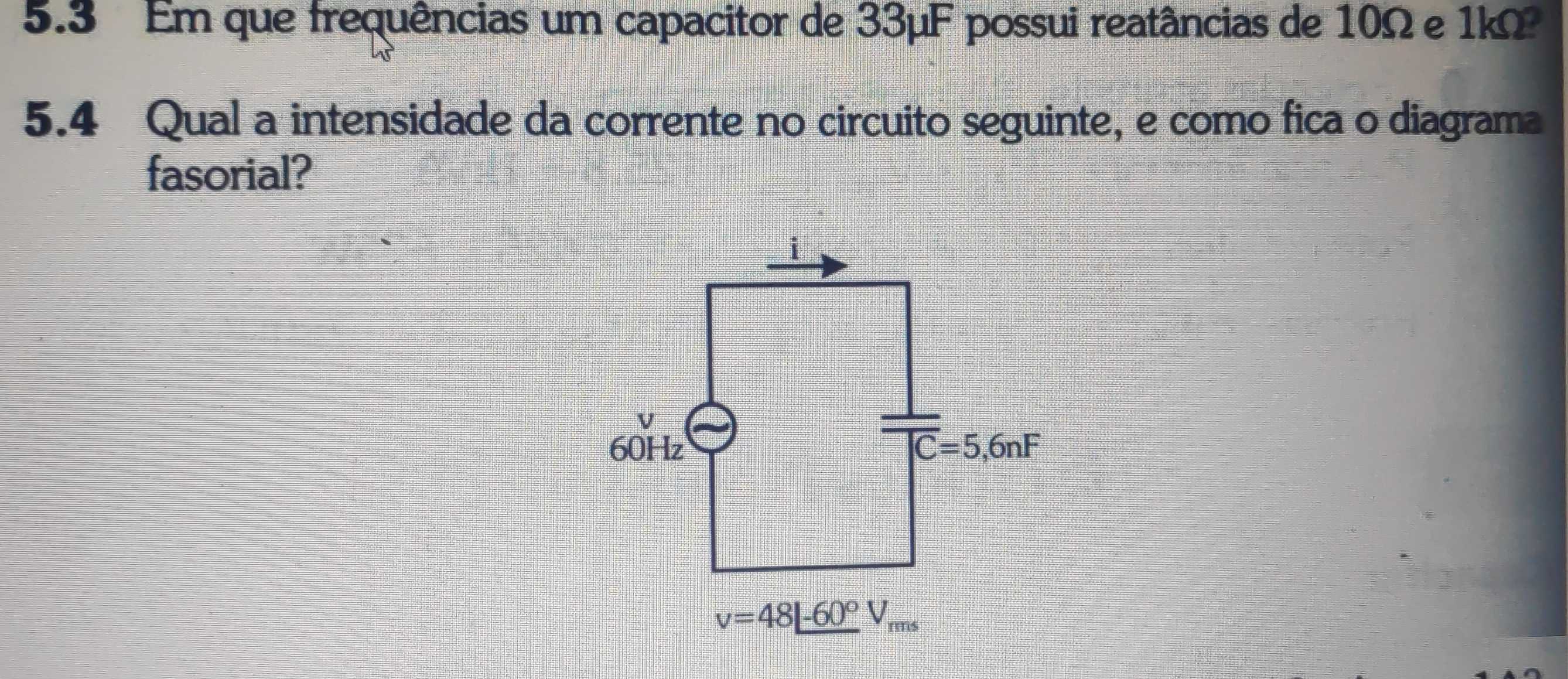 5.3 Em que frequências um capacitor de 33μF possui reatâncias de 10Ω e 1kΩ
5.4 Qual a intensidade da corrente no circuito seguinte, e como fica o diagrama
fasorial?