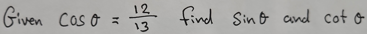 Given cos θ = 12/13  find sin θ and cot θ