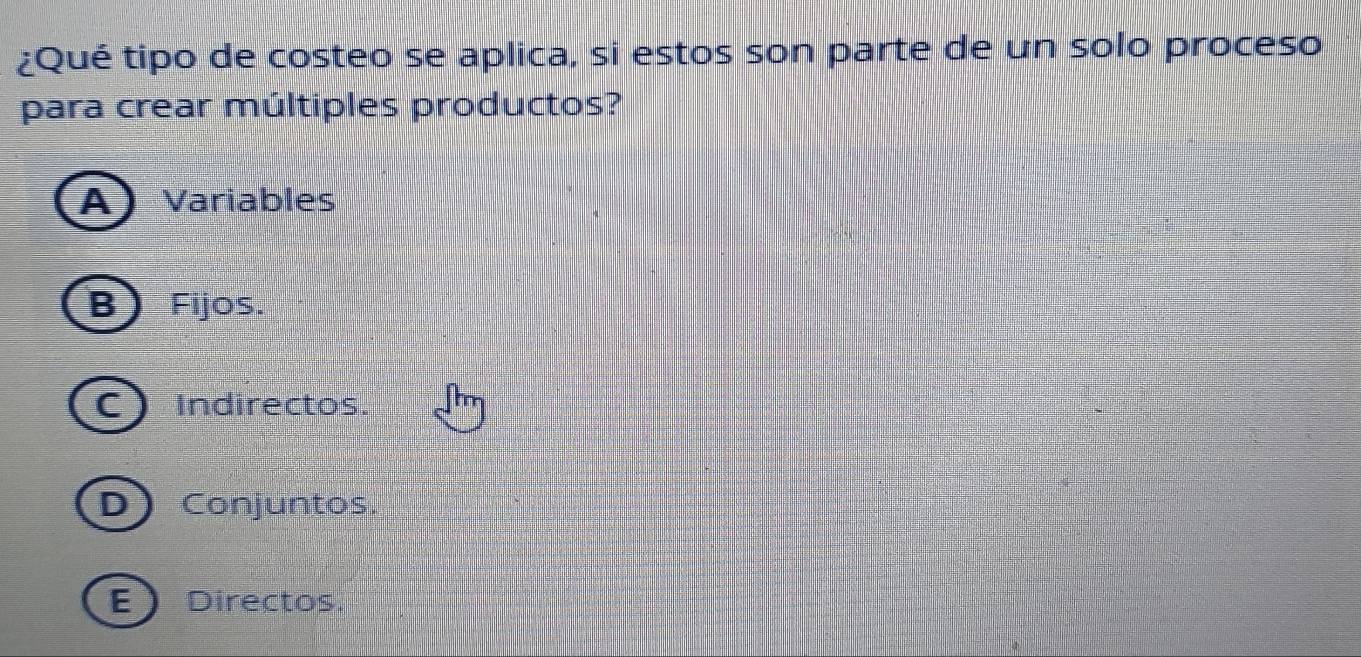 ¿Qué tipo de costeo se aplica, si estos son parte de un solo proceso
para crear múltiples productos?
A) Variables
B) Fijos.
C) Indirectos.
D) Conjuntos.
E Directos.