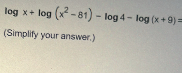 log x+log (x^2-81)-log 4-log (x+9)=
(Simplify your answer.)