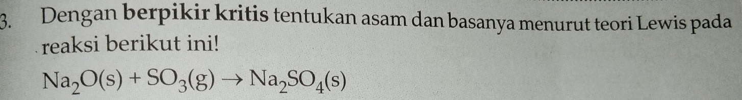 Dengan berpikir kritis tentukan asam dan basanya menurut teori Lewis pada 
reaksi berikut ini!
Na_2O(s)+SO_3(g)to Na_2SO_4(s)