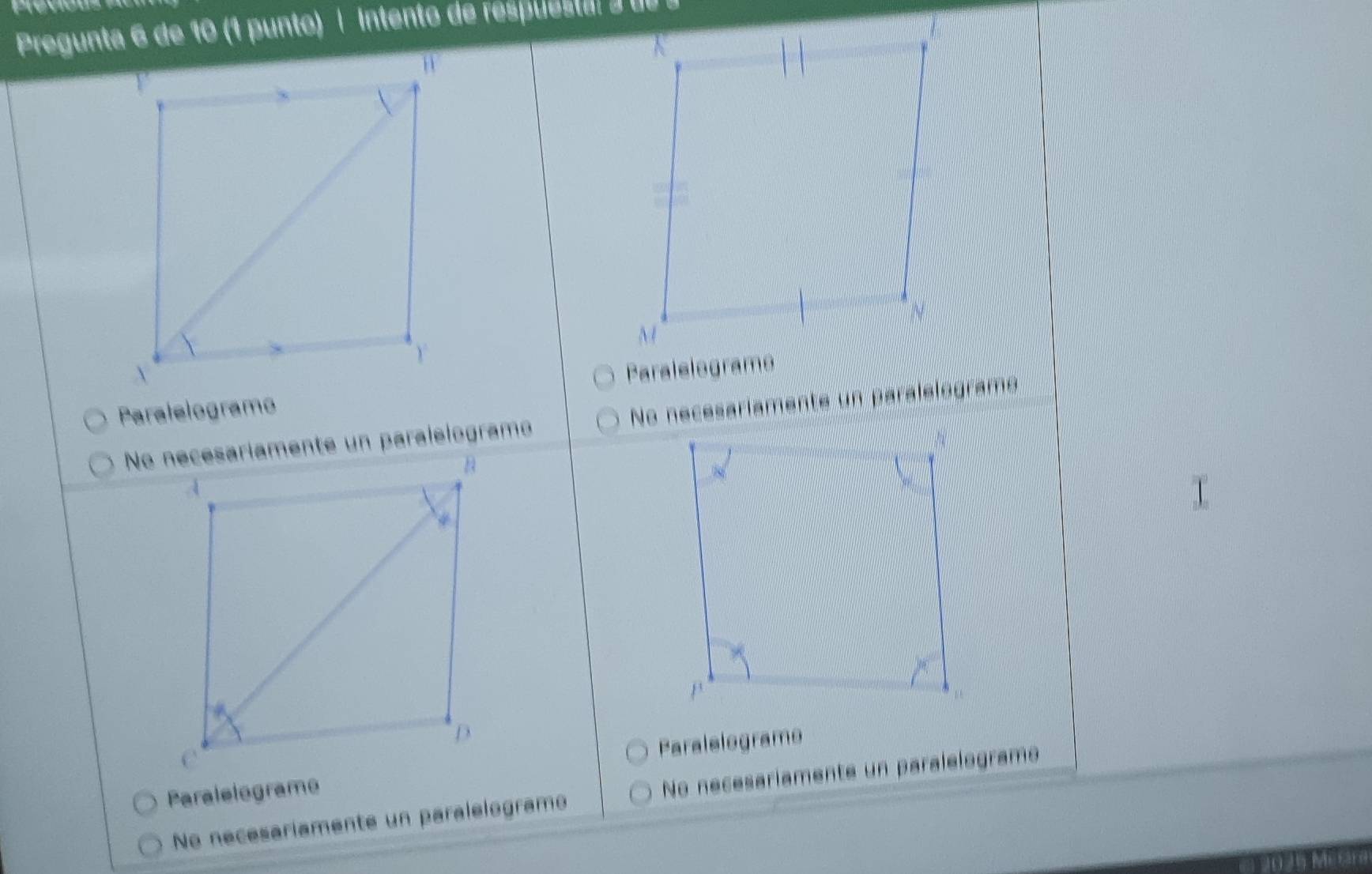 Pregunta 6 de 10 (1 punto) | intento de respuesta o d o 
Paralelogramo
No necesaríamente un paralélogram
ParalelogramoParalelograme
Ne necesariamente un paralelogramo No necesariamente un paralelogramo
1 2025 Mütara