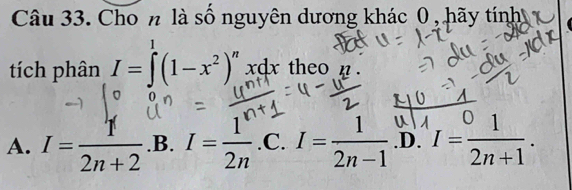 Cho n là số nguyên dương khác 0 , hãy tir h
tích phân 1=f(1-x³).,ख theo
A. I= 1/2n+2  .B. I= 1/2n .C. I= 1/2n-1  .D. I= 01/2n+1 .