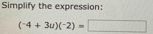 Simplify the expression:
(-4+3u)(-2)=□